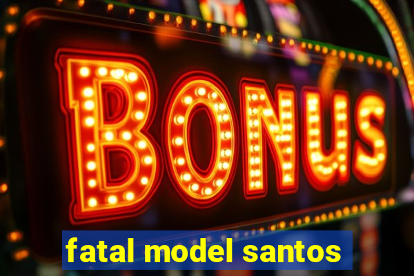 fatal model santos